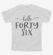 Hello Forty Six 46th Birthday Gift Hello 46 white Youth Tee
