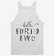 Hello Forty Two 42nd Birthday Gift Hello 42 white Tank