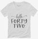 Hello Forty Two 42nd Birthday Gift Hello 42 white Womens V-Neck Tee