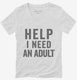 Help I Need An Adult Funny white Womens V-Neck Tee