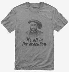 Henry VIII Quote It's All In The Execution T-Shirt