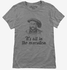 Henry VIII Quote It's All In The Execution Womens T-Shirt
