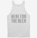 Here For The Beer white Tank