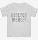 Here For The Beer white Toddler Tee