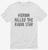 Heroin Killed The Radio Star Shirt 666x695.jpg?v=1700417463
