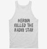 Heroin Killed The Radio Star Tanktop 666x695.jpg?v=1700417463