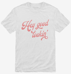 Hey Good Lookin T-Shirt