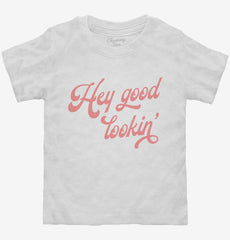 Hey Good Lookin Toddler Shirt