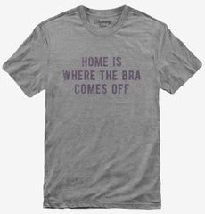 Home Is Where The Bra Comes Off T-Shirt
