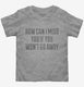 How Can I Miss You grey Toddler Tee