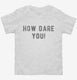 How Dare You white Toddler Tee
