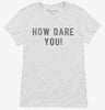 How Dare You Womens Shirt 666x695.jpg?v=1700642191