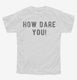 How Dare You white Youth Tee