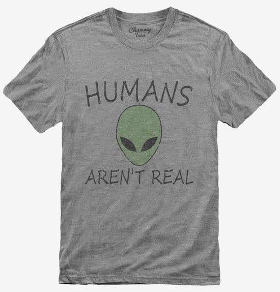 Humans Aren't Real Funny UFO Alien T-Shirt