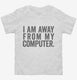 I Am Away From My Computer. white Toddler Tee