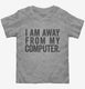 I Am Away From My Computer. grey Toddler Tee