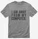 I Am Away From My Computer. grey Mens