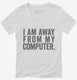 I Am Away From My Computer. white Womens V-Neck Tee