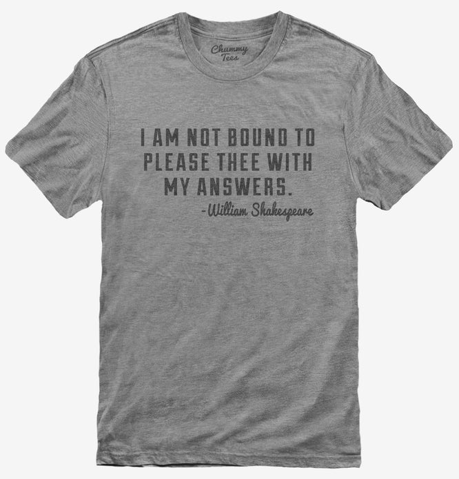 I Am Not Bound To Please Thee With My Answers William Shakespeare Quote T-Shirt