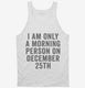 I Am Only A Morning Person On December 25th white Tank