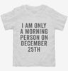 I Am Only A Morning Person On December 25th Toddler Shirt 666x695.jpg?v=1700417421