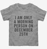 I Am Only A Morning Person On December 25th Toddler