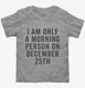 I Am Only A Morning Person On December 25th grey Toddler Tee
