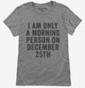 I Am Only A Morning Person On December 25th Womens