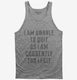 I Am Unable To Quit As I Am Currently Too Legit grey Tank