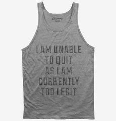 I Am Unable To Quit As I Am Currently Too Legit Tank Top