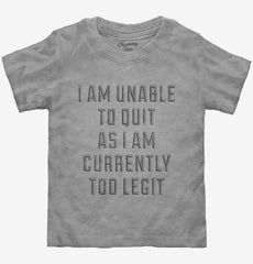 I Am Unable To Quit As I Am Currently Too Legit Toddler Shirt