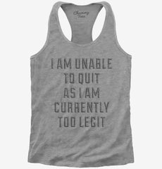 I Am Unable To Quit As I Am Currently Too Legit Womens Racerback Tank