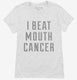 I Beat Mouth Cancer white Womens