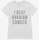 I Beat Ovarian Cancer white Womens