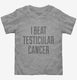 I Beat Testicular Cancer grey Toddler Tee
