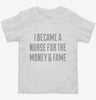 I Became A Nurse For The Money And Fame Toddler Shirt 666x695.jpg?v=1700506286