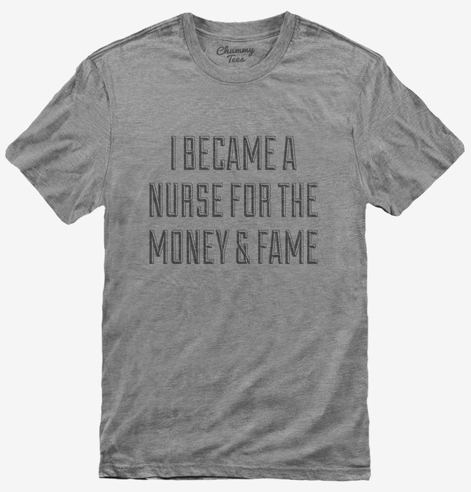 I Became A Nurse For The Money and Fame T-Shirt