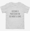 I Became A Professor For The Money And Fame Toddler Shirt 666x695.jpg?v=1700484131