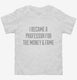 I Became A Professor For The Money and Fame white Toddler Tee