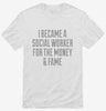 I Became A Social Worker For The Money And Fame Shirt 666x695.jpg?v=1700472673