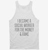 I Became A Social Worker For The Money And Fame Tanktop 666x695.jpg?v=1700472673