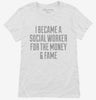 I Became A Social Worker For The Money And Fame Womens Shirt 666x695.jpg?v=1700472673