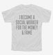 I Became A Social Worker For The Money and Fame white Youth Tee