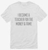 I Became A Teacher For The Money And Fame Shirt 666x695.jpg?v=1700551040