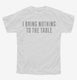 I Bring Nothing To The Table white Youth Tee