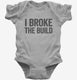 I Broke The Build grey Infant Bodysuit