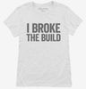 I Broke The Build Womens Shirt 666x695.jpg?v=1700413687