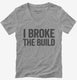 I Broke The Build grey Womens V-Neck Tee