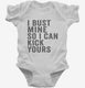 I Bust Mine So I Can Kick Yours white Infant Bodysuit