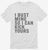 I Bust Mine So I Can Kick Yours Shirt 666x695.jpg?v=1700400657